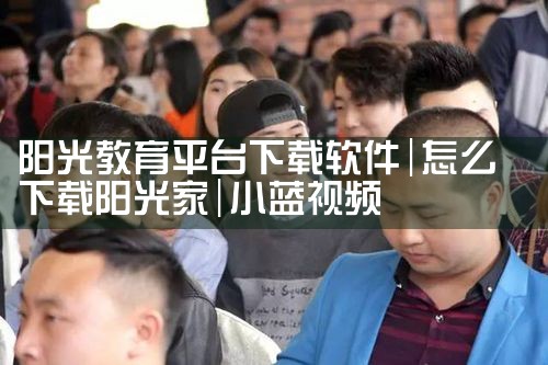 阳光教育平台下载软件|小蓝视频