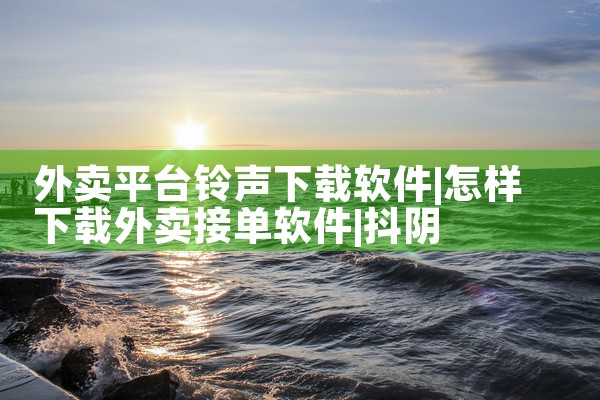 外卖平台铃声下载软件|抖阴