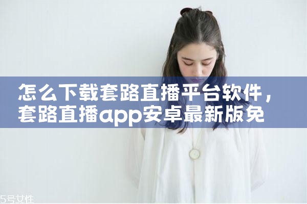 怎么下载套路直播平台软件|抖阴