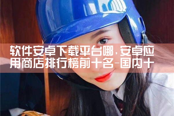 软件安卓下载平台哪|抖阴