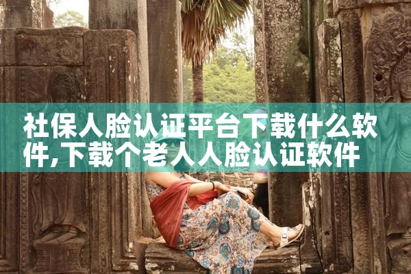 社保人脸认证平台下载什么软件|杏吧