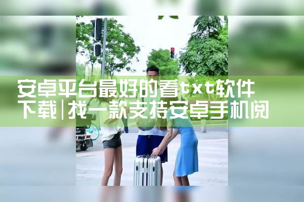 安卓平台最好的看txt软件下载|杏吧