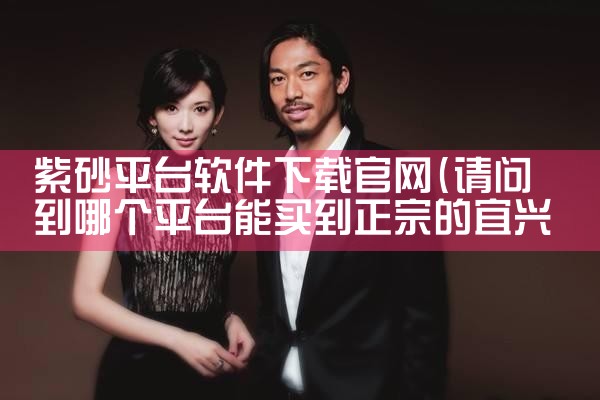 紫砂平台软件下载官网|抖阴