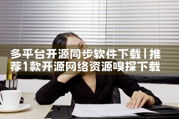 多平台开源同步软件下载|抖阴