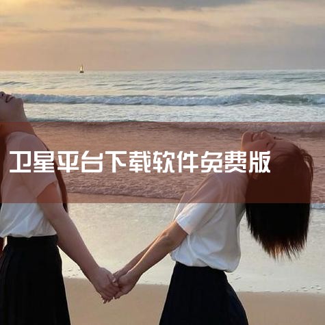 可免费下载的高清卫星地图软件包括百度地图、谷歌地图、高德地图等，用户可通过官网或应用商店完成下载。以下为具体说明：一、推荐软件及下载方式百度地图下载方式：访问百度地图官网，完成注册后即可免费下载高清版|杏吧