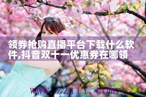 领券抢购直播平台下载什么软件|杏吧