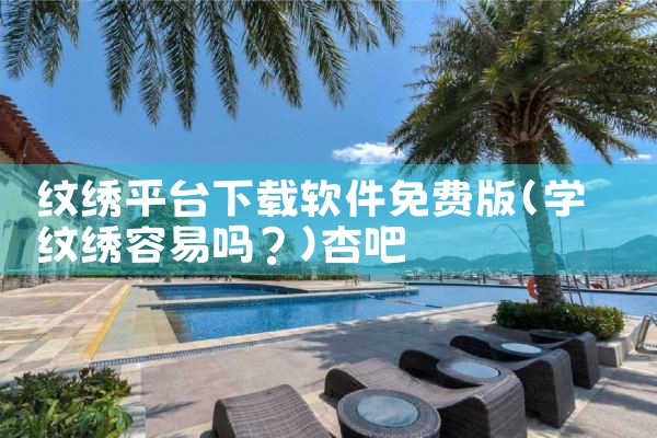 纹绣平台下载软件免费版|杏吧