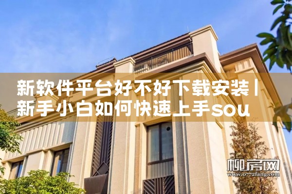 新软件平台好不好下载安装|杏吧