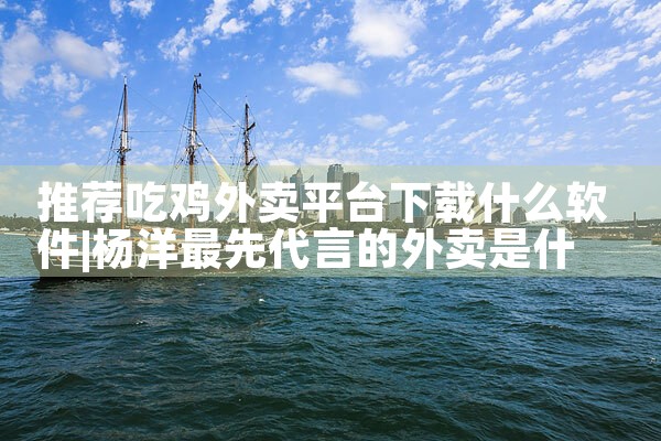 推荐吃鸡外卖平台下载什么软件|杏吧