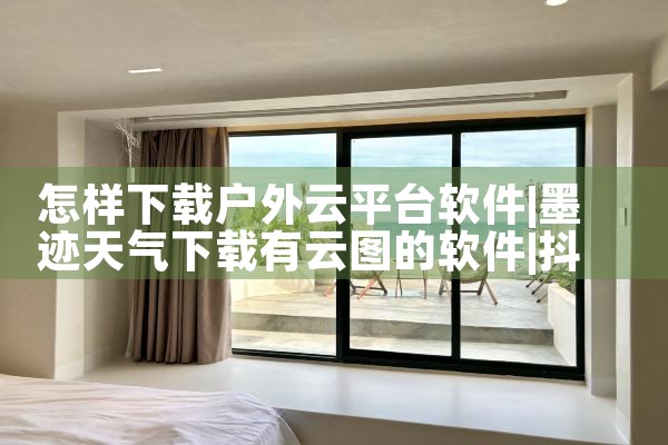 怎样下载户外云平台软件|抖阴