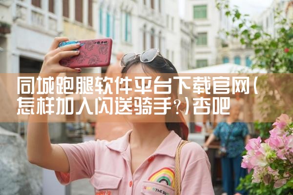 同城跑腿软件平台下载官网|杏吧
