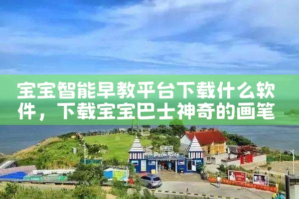 宝宝智能早教平台下载什么软件|杏吧