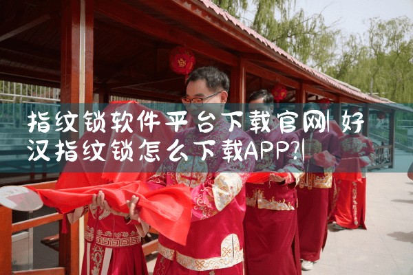 指纹锁软件平台下载官网|杏吧